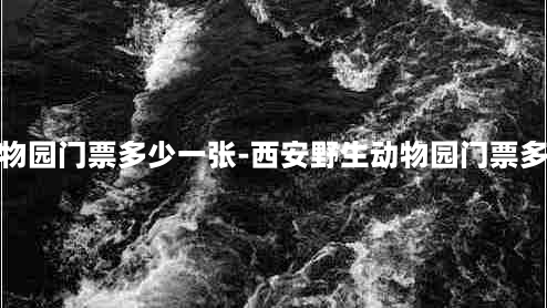 野生动物园门票多少一张-西安野生动物园门票多少一张