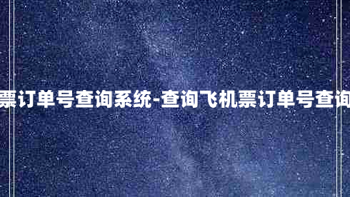 飞机票订单号查询系统-查询飞机票订单号查询官网