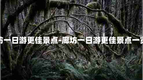 廊坊一日游更佳景点-廊坊一日游更佳景点一览表