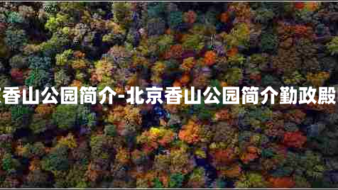 北京香山公园简介-北京香山公园简介勤政殿啥树