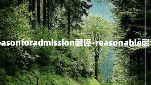 reasonforadmission翻译-reasonable翻译