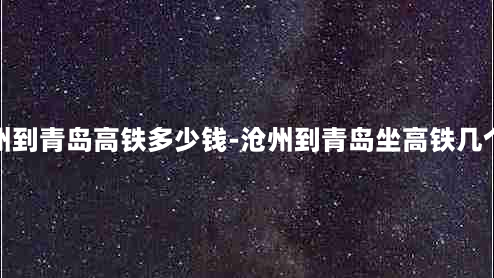 从沧州到青岛高铁多少钱-沧州到青岛坐高铁几个小时