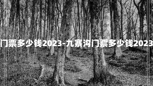 九寨沟门票多少钱2023-九寨沟门票多少钱2023年免费