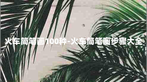 火车简笔画100种-火车简笔画步骤大全