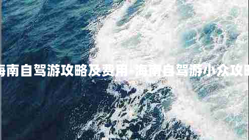 海南自驾游攻略及费用-海南自驾游小众攻略