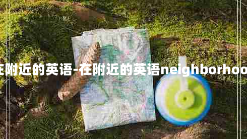 在附近的英语-在附近的英语neighborhood