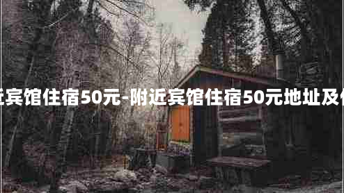 附近宾馆住宿50元-附近宾馆住宿50元地址及价格