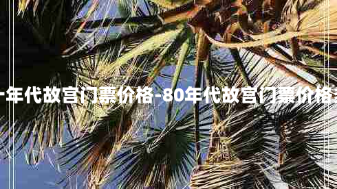 七十年代故宫门票价格-80年代故宫门票价格多少