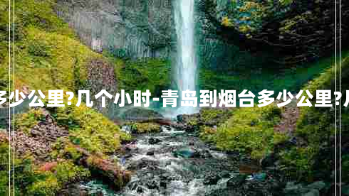 青岛到烟台多少公里?几个小时-青岛到烟台多少公里?几个小时开车