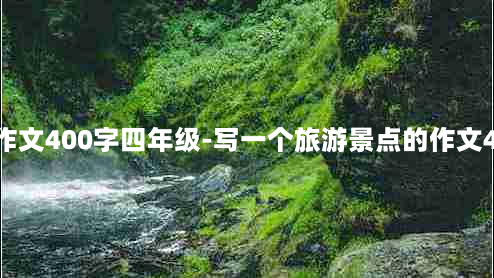 游一个景点作文400字四年级-写一个旅游景点的作文400字四年级