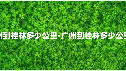 从广州到桂林多少公里-广州到桂林多少公里骑行