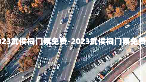 2023武侯祠门票免费-2023武侯祠门票免费吗