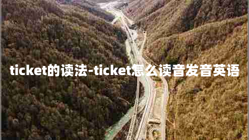 ticket的读法-ticket怎么读音发音英语