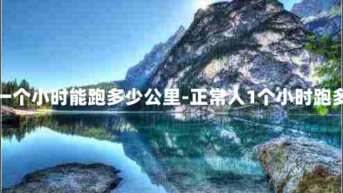 正常人一个小时能跑多少公里-正常人1个小时跑多少公里