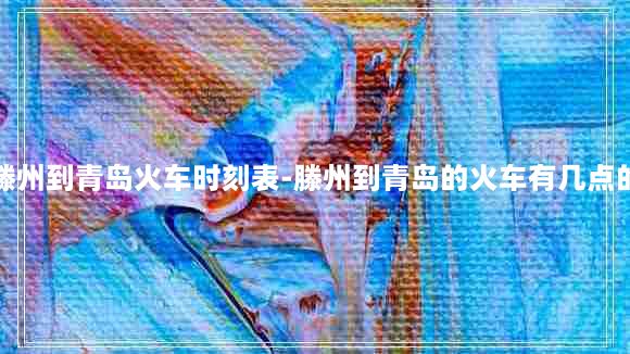 滕州到青岛火车时刻表-滕州到青岛的火车有几点的