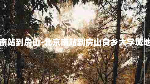 北京南站到房山-北京南站到房山良乡大学城地铁站