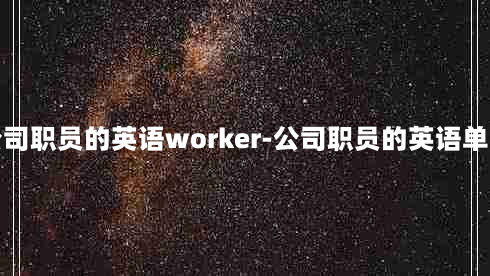 公司职员的英语worker-公司职员的英语单词