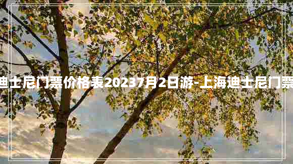 上海迪士尼门票价格表20237月2日游-上海迪士尼门票2021