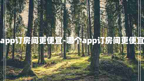 哪个app订房间更便宜-哪个app订房间更便宜又好