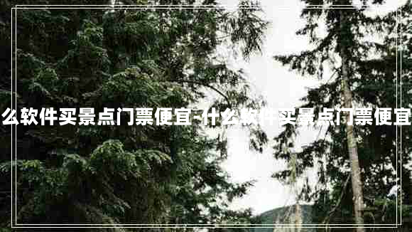 什么软件买景点门票便宜-什么软件买景点门票便宜点