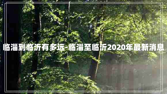 临淄到临沂有多远-临淄至临沂2020年最新消息