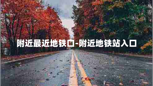 附近最近地铁口-附近地铁站入口