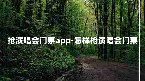 抢演唱会门票app-怎样抢演唱会门票