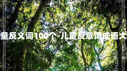 儿童反义词100个-儿童反意词成语大全