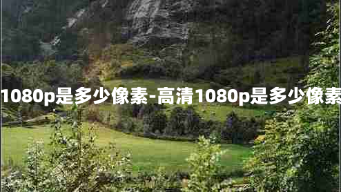 1080p是多少像素-高清1080p是多少像素