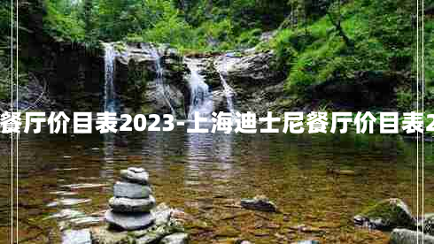 上海迪士尼餐厅价目表2023-上海迪士尼餐厅价目表2023年11月