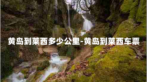 黄岛到莱西多少公里-黄岛到莱西车票