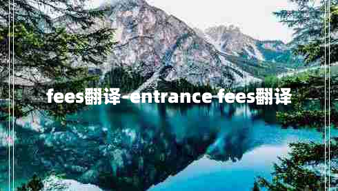 fees翻译-entrance fees翻译