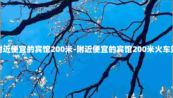 附近便宜的宾馆200米-附近便宜的宾馆200米火车站