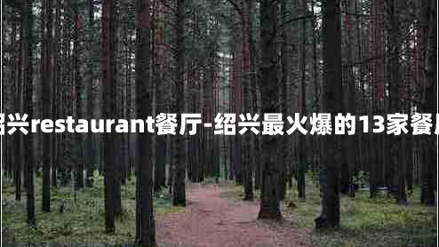 绍兴restaurant餐厅-绍兴最火爆的13家餐厅