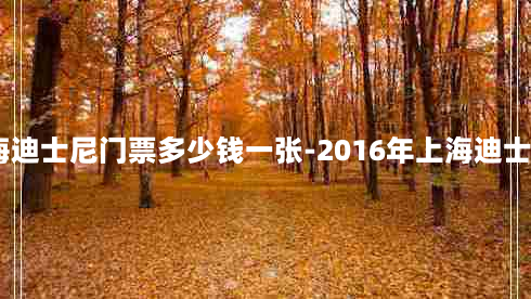 2016年上海迪士尼门票多少钱一张-2016年上海迪士尼门票价格