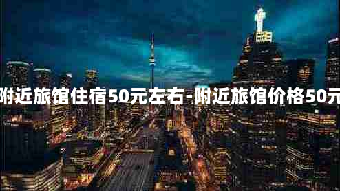 附近旅馆住宿50元左右-附近旅馆价格50元