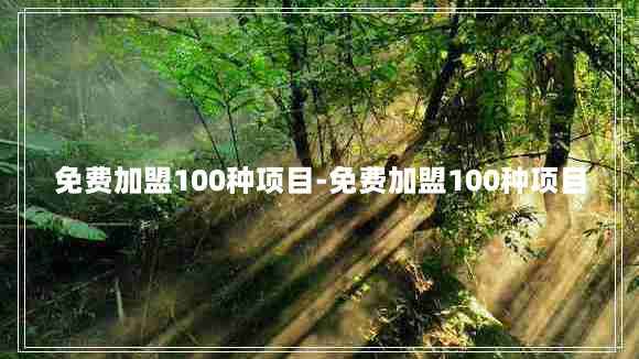 免费加盟100种项目-免费加盟100种项目