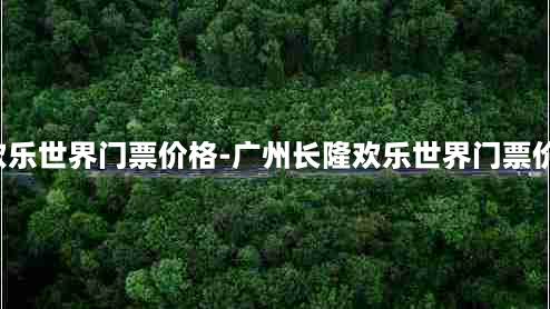 广州长隆欢乐世界门票价格-广州长隆欢乐世界门票价格表2023