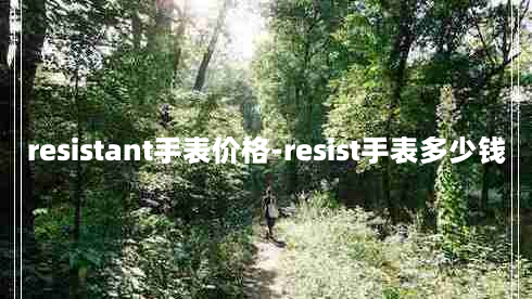 resistant手表价格-resist手表多少钱