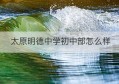 太原明德中学初中部怎么样(太原市明德中学是民办还是公立)