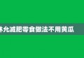 林允减肥零食做法不用黄瓜