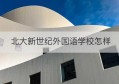 北大新世纪外国语学校怎样(北大新世纪实验学校怎么样)