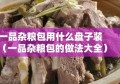 一品杂粮包用什么盘子装（一品杂粮包的做法大全）