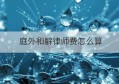 庭外和解律师费怎么算(庭外和解和判决有什么区别)