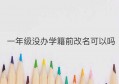 一年级没办学籍前改名可以吗(小学一年级没入学籍可以换学校吗)