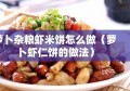 萝卜杂粮虾米饼怎么做（萝卜虾仁饼的做法）