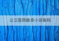 公立医院能卖小设备吗(公立医院医疗设备采购管理办法)