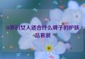 30岁的女人适合什么牌子的护肤品套装