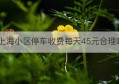 上海小区停车收费每天45元合理吗(民典法小区内停车收费)