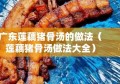 广东莲藕猪骨汤的做法（莲藕猪骨汤做法大全）